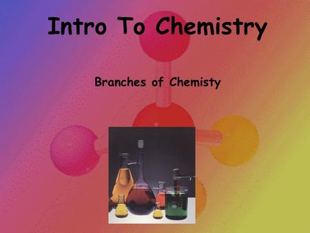 Intro To Chemistry Branches of Chemisty.