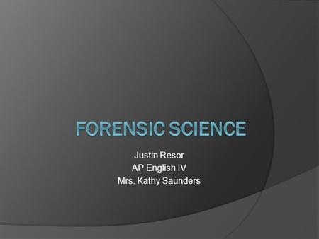 Justin Resor AP English IV Mrs. Kathy Saunders. Forensic science  Interesting and possible career  No prior Knowledge.