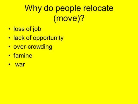 Why do people relocate (move)? loss of job lack of opportunity over-crowding famine war.