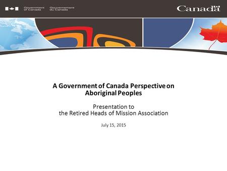 A Government of Canada Perspective on Aboriginal Peoples Presentation to the Retired Heads of Mission Association July 15, 2015.