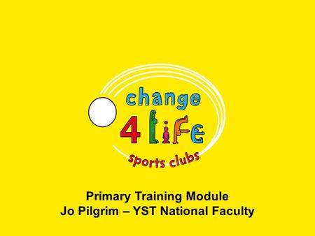 Primary Training Module Jo Pilgrim – YST National Faculty.