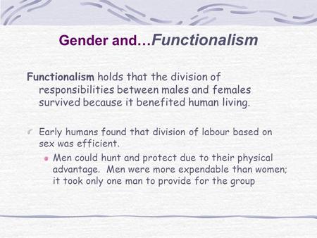 Functionalism holds that the division of responsibilities between males and females survived because it benefited human living. Early humans found that.