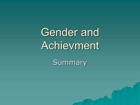 Gender and Achievment Summary. How has gender attainment changed?  Sociologists have noticed a complicated and changing relationship between gender and.