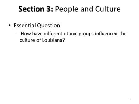 Section 3: Section 3: People and Culture Essential Question: – How have different ethnic groups influenced the culture of Louisiana? 1.