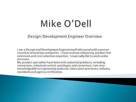 I am a Design and Development Engineering Professional with a proven record at several top companies. I have revenue enhancing, product line extension.