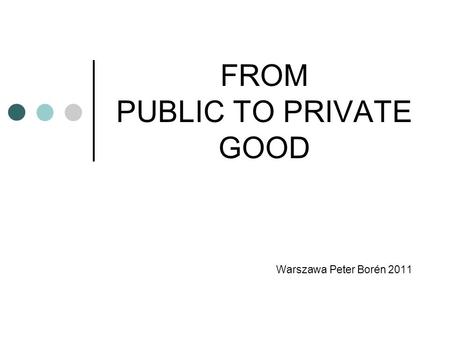 FROM PUBLIC TO PRIVATE GOOD Warszawa Peter Borén 2011.