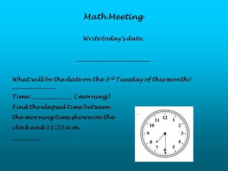 Math Meeting Write today’s date. __________________________ What will be the date on the 3 rd Tuesday of this month? _______________ Time: ______________.