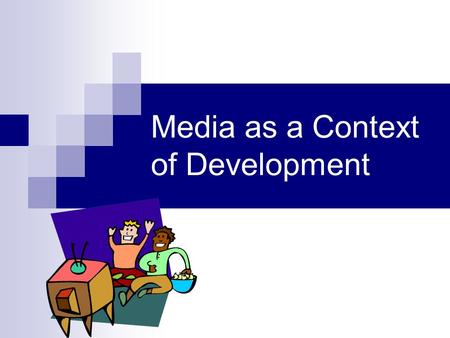 Media as a Context of Development. Media as a socializing agent Learn values, goals and belief system of society/culture Media represent a broad but also.