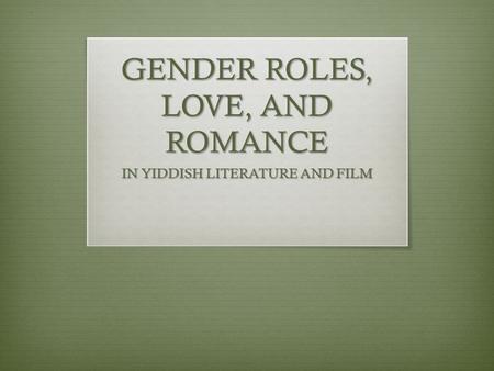 GENDER ROLES, LOVE, AND ROMANCE IN YIDDISH LITERATURE AND FILM.