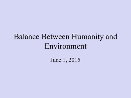 Balance Between Humanity and Environment June 1, 2015.