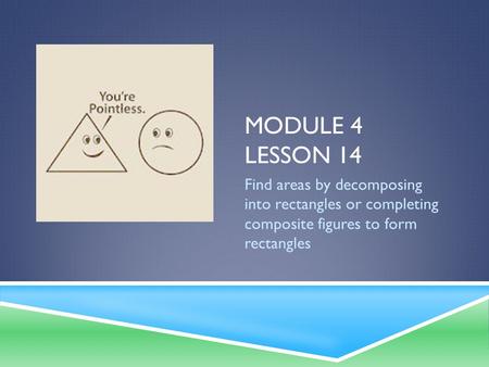 Module 4 Lesson 14 Find areas by decomposing into rectangles or completing composite figures to form rectangles.