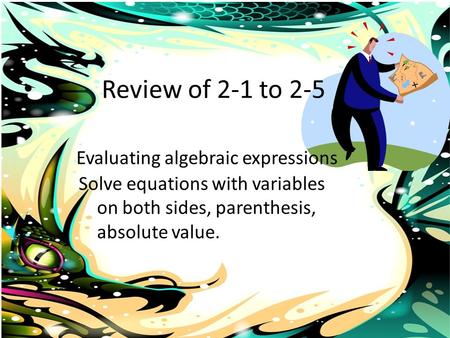 Review of 2-1 to 2-5 Evaluating algebraic expressions Solve equations with variables on both sides, parenthesis, absolute value.