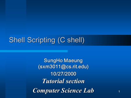 1 Shell Scripting (C shell) SungHo Maeung 10/27/2000 Tutorial section Computer Science Lab.