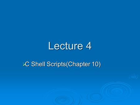 Lecture 4  C Shell Scripts(Chapter 10). Shell script/program  Shell script: a series of shell commands placed in an ASCII text file  Commands include.