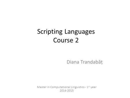 Scripting Languages Course 2 Diana Trandab ă ț Master in Computational Linguistics - 1 st year 2014-2015.