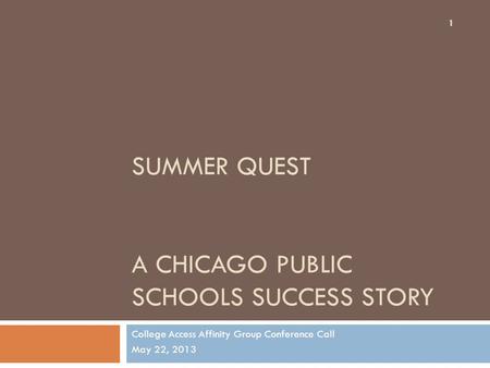 SUMMER QUEST A CHICAGO PUBLIC SCHOOLS SUCCESS STORY College Access Affinity Group Conference Call May 22, 2013 1.