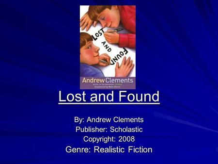 Lost and Found By: Andrew Clements Publisher: Scholastic Copyright: 2008 Genre: Realistic Fiction.