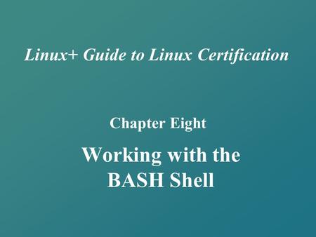 Linux+ Guide to Linux Certification Chapter Eight Working with the BASH Shell.