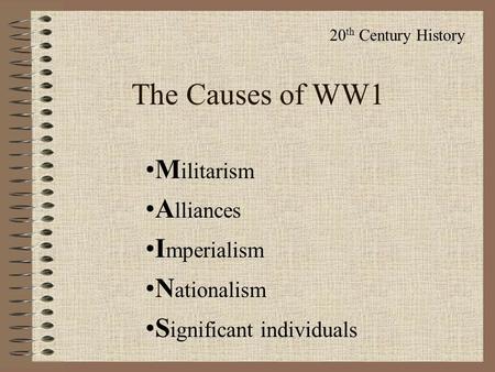 The Causes of WW1 M ilitarism A lliances I mperialism N ationalism S ignificant individuals 20 th Century History.