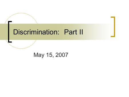 Discrimination: Part II May 15, 2007. Bellringer Do you think we will ever get to the point where discrimination based on race will ever end?