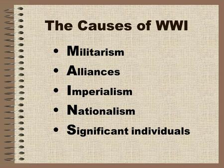 The Causes of WWI M ilitarism A lliances I mperialism N ationalism S ignificant individuals.