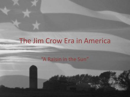 The Jim Crow Era in America “A Raisin in the Sun”.