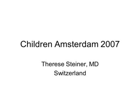 Children Amsterdam 2007 Therese Steiner, MD Switzerland.