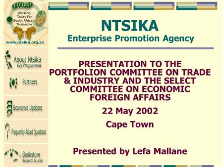Www.ntsika.org.za PRESENTATION TO THE PORTFOLION COMMITTEE ON TRADE & INDUSTRY AND THE SELECT COMMITTEE ON ECONOMIC FOREIGN AFFAIRS 22 May 2002 Cape Town.