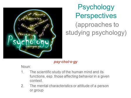 Psychology Perspectives (approaches to studying psychology) psy·chol·o·gy Noun: 1.The scientific study of the human mind and its functions, esp. those.
