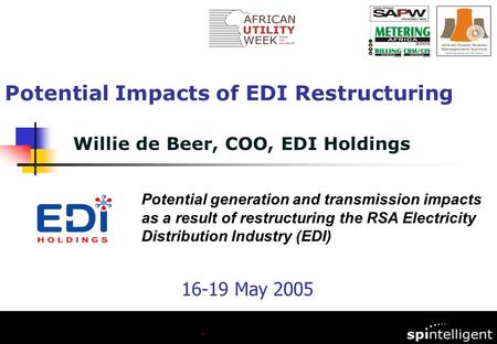 Willie de Beer, COO, EDI Holdings Potential Impacts of EDI Restructuring Potential generation and transmission impacts as a result of restructuring the.