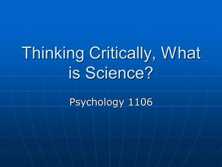Thinking Critically, What is Science? Psychology 1106.