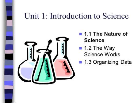 Unit 1: Introduction to Science 1.1 The Nature of Science 1.2 The Way Science Works 1.3 Organizing Data.