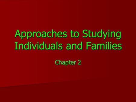 Approaches to Studying Individuals and Families Chapter 2.