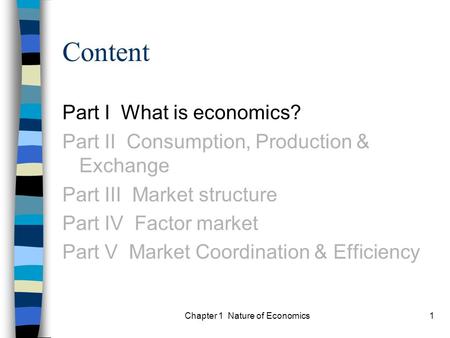 Chapter 1 Nature of Economics1 Content Part I What is economics? Part II Consumption, Production & Exchange Part III Market structure Part IV Factor market.