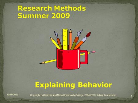 Explaining Behavior 10/19/2015 1 Copyright Ed Lipinski and Mesa Community College, 2004-2009. All rights reserved.