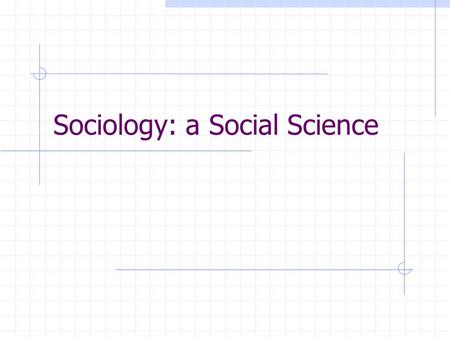 Sociology: a Social Science Outcomes: 1.1 describe the discipline of sociology as a social science through the examination of selected social Issues.