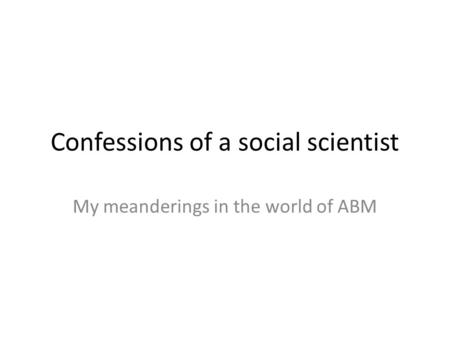 Confessions of a social scientist My meanderings in the world of ABM.