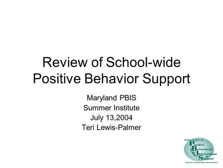 Review of School-wide Positive Behavior Support Maryland PBIS Summer Institute July 13,2004 Teri Lewis-Palmer.