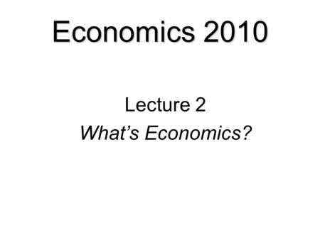 Economics 2010 Lecture 2 What’s Economics?. OVERVIEW: What is Economics?  Define Economics  Economic Questions  Explain economists’ way of thinking.