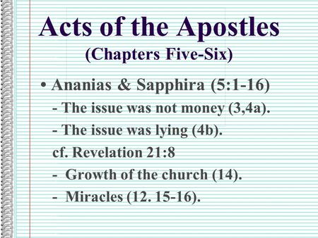 Acts of the Apostles (Chapters Five-Six) Ananias & Sapphira (5:1-16) - The issue was not money (3,4a). - The issue was lying (4b). cf. Revelation 21:8.