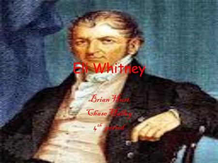 Eli Whitney Brian Hurt Chase Halley 4 th period. Birthday Eli Whitney was born on December 8 th, 1765 and he died January 8 th, 1825 He died at the age.