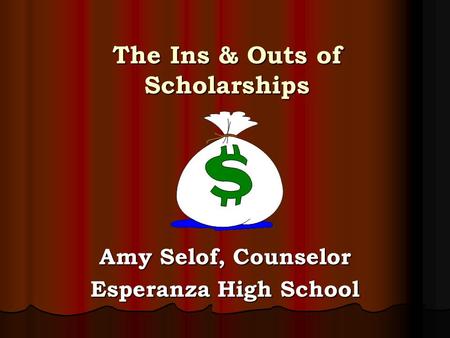 The Ins & Outs of Scholarships Amy Selof, Counselor Esperanza High School.