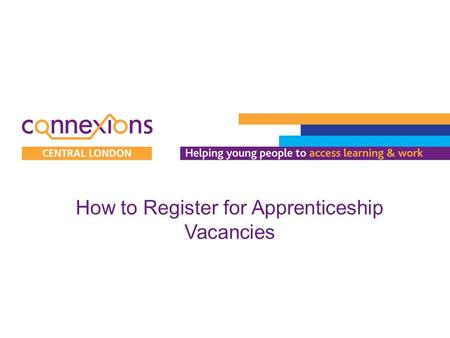 How to Register for Apprenticeship Vacancies. 1.Visit www.apprenticeships.org.ukwww.apprenticeships.org.uk 2.Click on ‘Search for vacancies’. 3.Click.