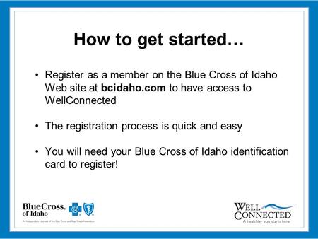 How to get started… Register as a member on the Blue Cross of Idaho Web site at bcidaho.com to have access to WellConnected The registration process is.