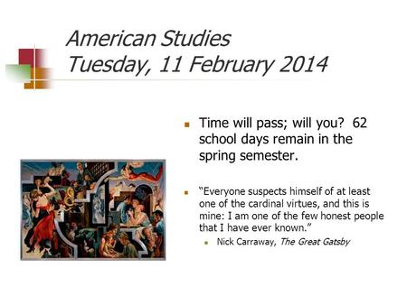 American Studies Tuesday, 11 February 2014 Time will pass; will you? 62 school days remain in the spring semester. “Everyone suspects himself of at least.