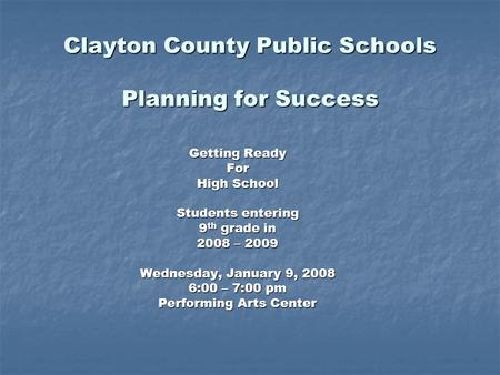 Clayton County Public Schools Planning for Success Getting Ready For High School Students entering 9 th grade in 2008 – 2009 Wednesday, January 9, 2008.