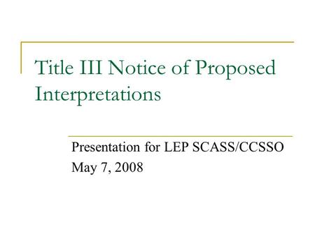 Title III Notice of Proposed Interpretations Presentation for LEP SCASS/CCSSO May 7, 2008.