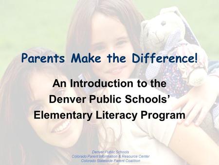 Denver Public Schools Colorado Parent Information & Resource Center Colorado Statewide Parent Coalition Parents Make the Difference! An Introduction to.
