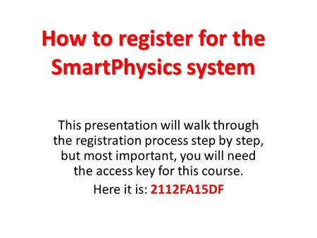 How to register for the SmartPhysics system This presentation will walk through the registration process step by step, but most important, you will need.