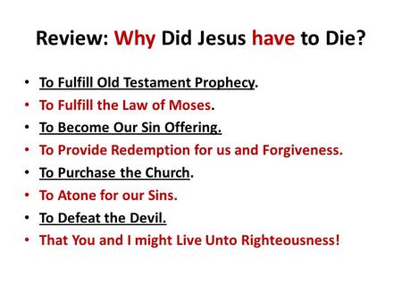 Review: Why Did Jesus have to Die? To Fulfill Old Testament Prophecy. To Fulfill the Law of Moses. To Become Our Sin Offering. To Provide Redemption for.